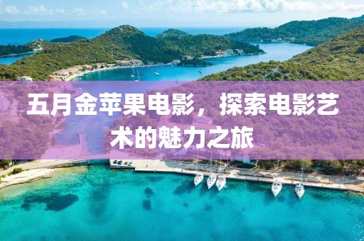 五月金蘋果電影，探索電影藝術(shù)的魅力之旅