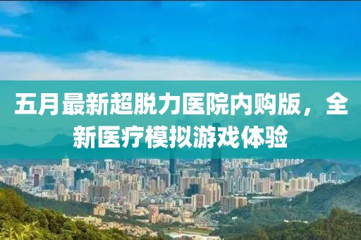 五月最新超脫力醫(yī)院內(nèi)購版，全新醫(yī)療模擬游戲體驗(yàn)