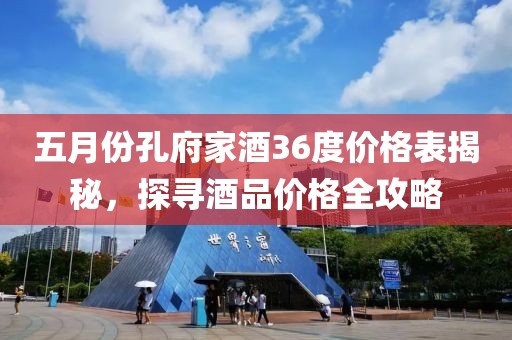 五月份孔府家酒36度價格表揭秘，探尋酒品價格全攻略