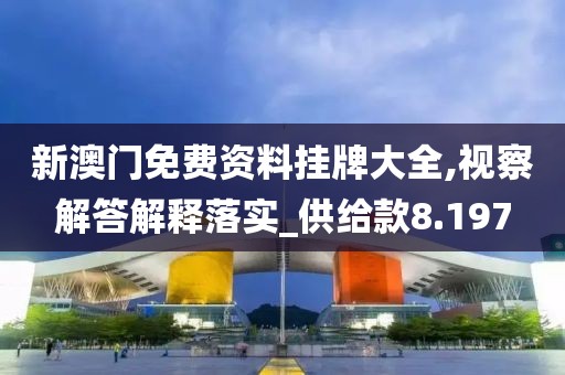 新澳門免費(fèi)資料掛牌大全,視察解答解釋落實(shí)_供給款8.197