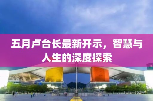 五月盧臺長最新開示，智慧與人生的深度探索