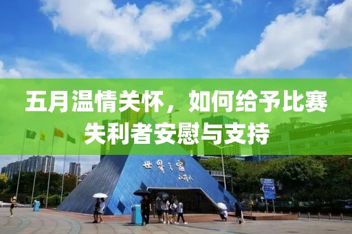 五月溫情關(guān)懷，如何給予比賽失利者安慰與支持