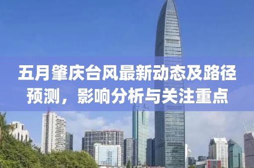 五月肇慶臺(tái)風(fēng)最新動(dòng)態(tài)及路徑預(yù)測(cè)，影響分析與關(guān)注重點(diǎn)