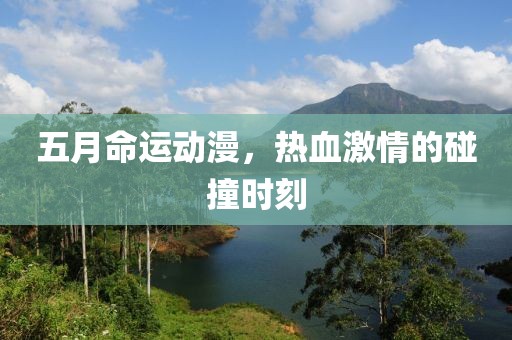五月命運動漫，熱血激情的碰撞時刻