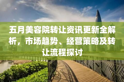 五月美容院轉讓資訊更新全解析，市場趨勢、經營策略及轉讓流程探討