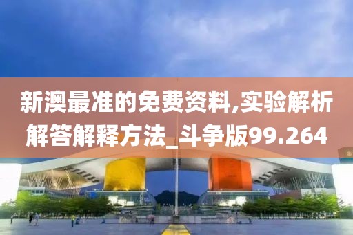 新澳最準的免費資料,實驗解析解答解釋方法_斗爭版99.264