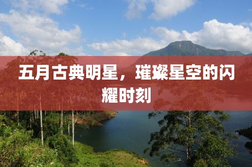 五月古典明星，璀璨星空的閃耀時刻