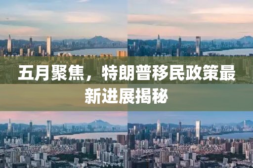 五月聚焦，特朗普移民政策最新進展揭秘