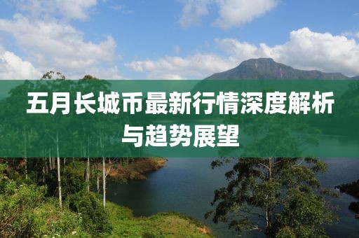五月長城幣最新行情深度解析與趨勢展望
