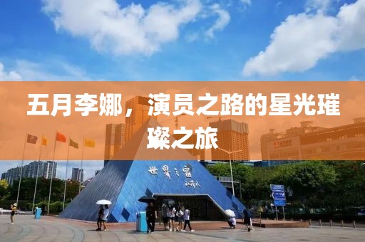 五月李娜，演員之路的星光璀璨之旅
