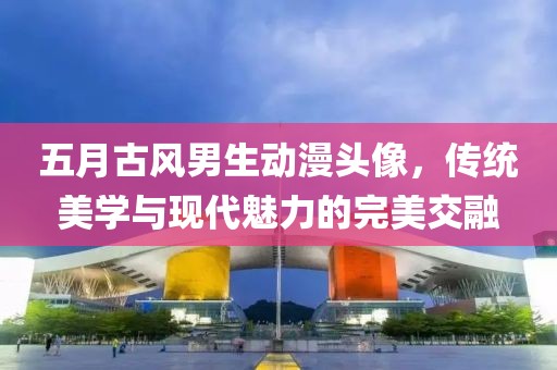 五月古風男生動漫頭像，傳統美學與現代魅力的完美交融