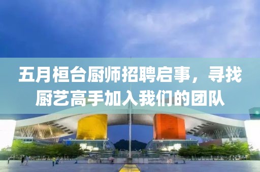 五月桓臺廚師招聘啟事，尋找廚藝高手加入我們的團(tuán)隊(duì)