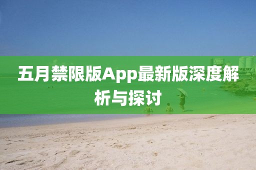 五月禁限版App最新版深度解析與探討