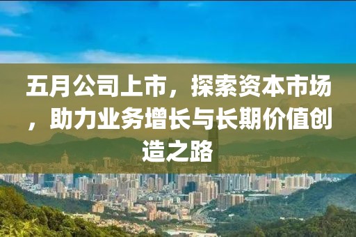 五月公司上市，探索資本市場，助力業務增長與長期價值創造之路