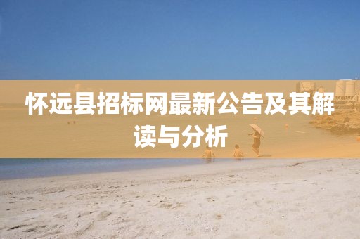 懷遠縣招標網最新公告及其解讀與分析