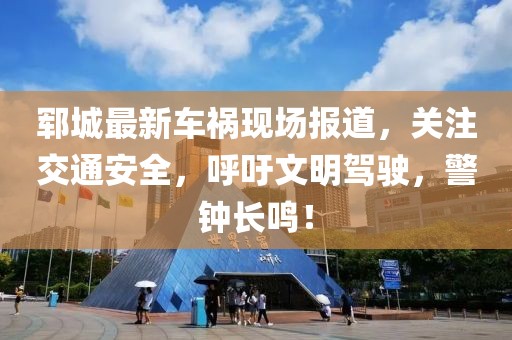 鄆城最新車禍現(xiàn)場(chǎng)報(bào)道，關(guān)注交通安全，呼吁文明駕駛，警鐘長(zhǎng)鳴！