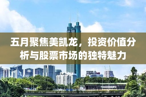 五月聚焦美凱龍，投資價值分析與股票市場的獨特魅力