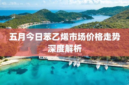 五月今日苯乙烯市場價格走勢深度解析
