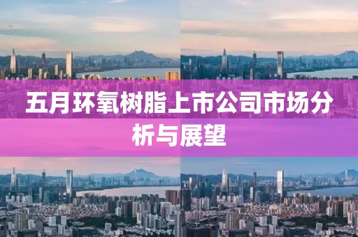 五月環氧樹脂上市公司市場分析與展望