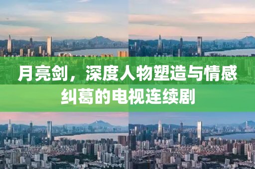 月亮劍，深度人物塑造與情感糾葛的電視連續(xù)劇
