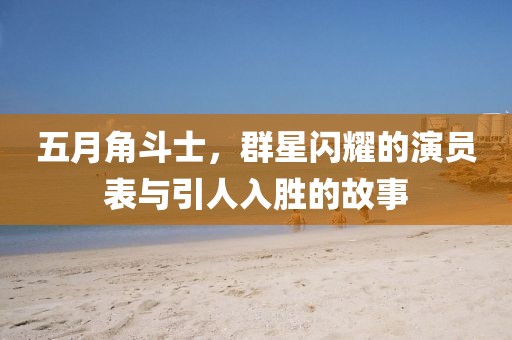 五月角斗士，群星閃耀的演員表與引人入勝的故事