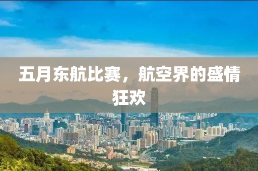 五月東航比賽，航空界的盛情狂歡