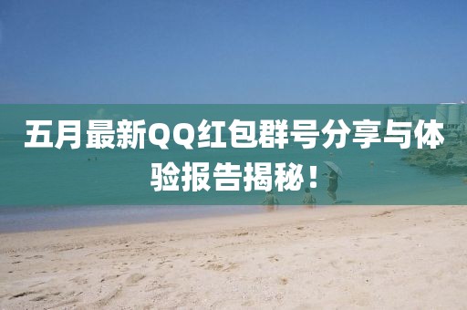 五月最新QQ紅包群號(hào)分享與體驗(yàn)報(bào)告揭秘！
