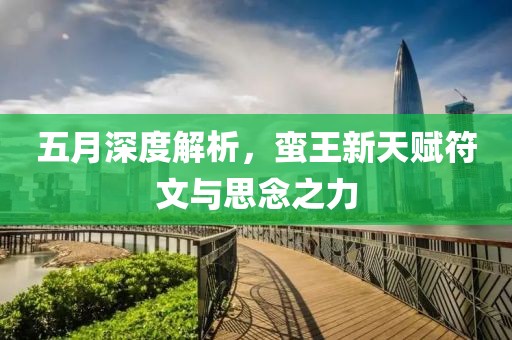 五月深度解析，蠻王新天賦符文與思念之力