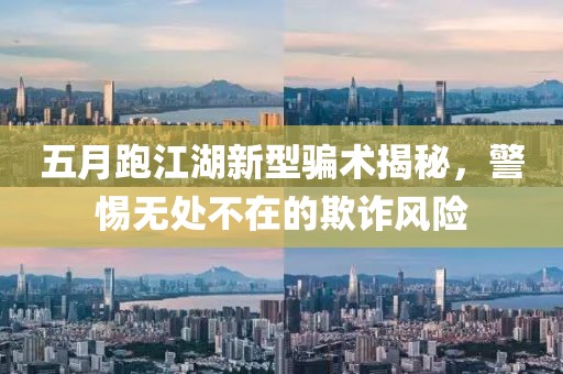五月跑江湖新型騙術揭秘，警惕無處不在的欺詐風險