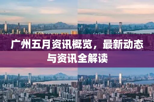 廣州五月資訊概覽，最新動態(tài)與資訊全解讀