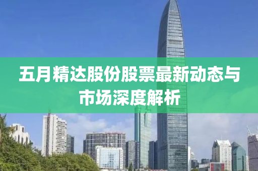 五月精達股份股票最新動態與市場深度解析
