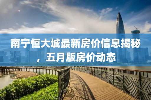 南寧恒大城最新房價信息揭秘，五月版房價動態