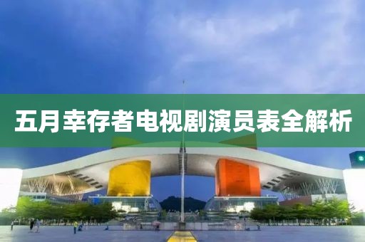 五月幸存者電視劇演員表全解析