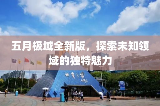 五月極域全新版，探索未知領(lǐng)域的獨特魅力