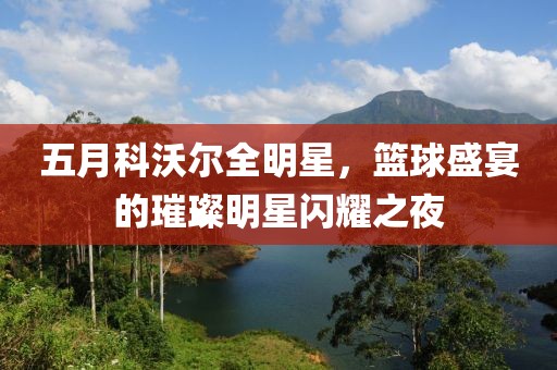 五月科沃爾全明星，籃球盛宴的璀璨明星閃耀之夜