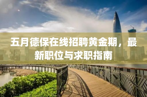 五月德保在線招聘黃金期，最新職位與求職指南