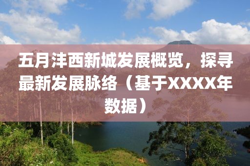 五月灃西新城發展概覽，探尋最新發展脈絡（基于XXXX年數據）