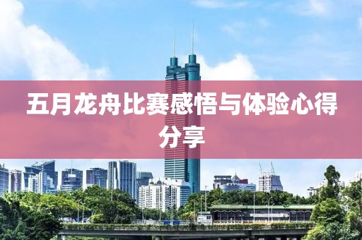 五月龍舟比賽感悟與體驗(yàn)心得分享