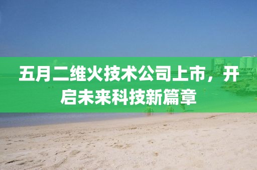 五月二維火技術公司上市，開啟未來科技新篇章