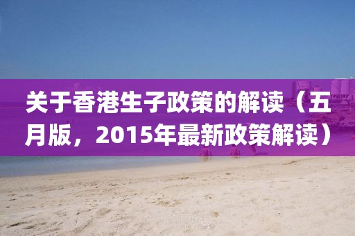 關于香港生子政策的解讀（五月版，2015年最新政策解讀）