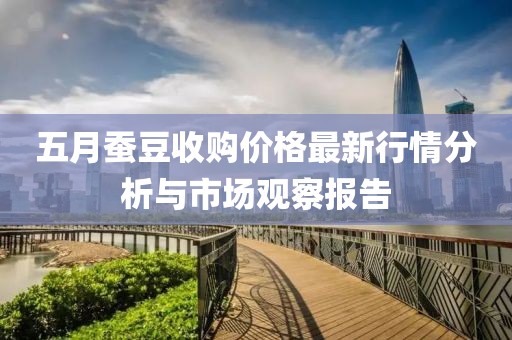 五月蠶豆收購價格最新行情分析與市場觀察報告