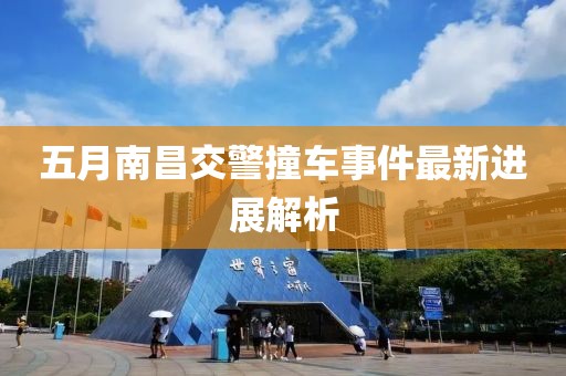 五月南昌交警撞車事件最新進(jìn)展解析