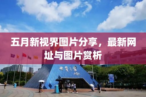 五月新視界圖片分享，最新網(wǎng)址與圖片賞析