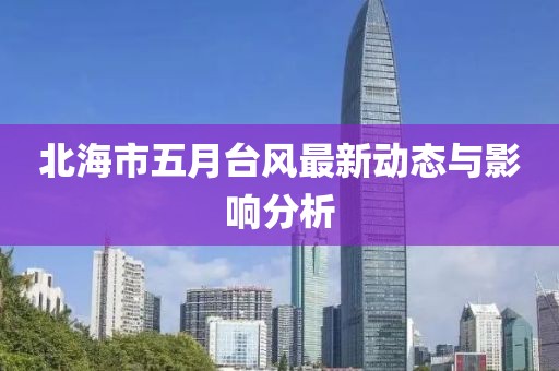 北海市五月臺(tái)風(fēng)最新動(dòng)態(tài)與影響分析