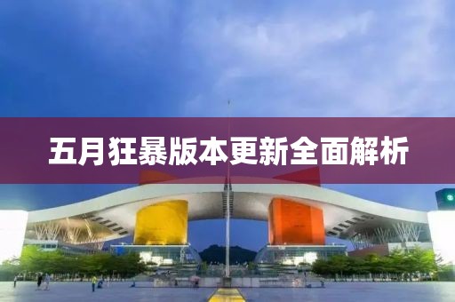 五月狂暴版本更新全面解析