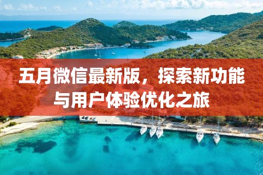 五月微信最新版，探索新功能與用戶體驗優(yōu)化之旅