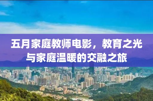 五月家庭教師電影，教育之光與家庭溫暖的交融之旅