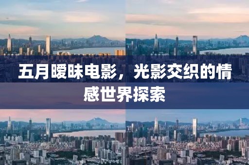五月曖昧電影，光影交織的情感世界探索