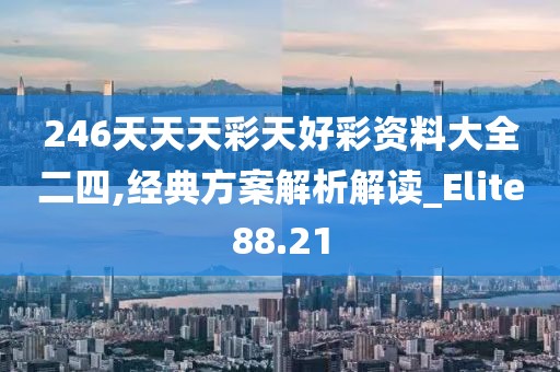 246天天天彩天好彩資料大全二四,經典方案解析解讀_Elite88.21
