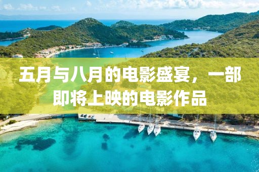 五月與八月的電影盛宴，一部即將上映的電影作品